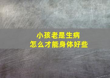 小孩老是生病 怎么才能身体好些